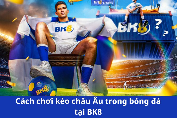 cách chơi kèo châu âu BK8