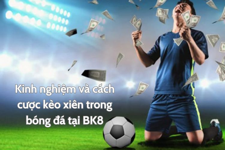 Kinh nghiệm và cách cược kèo xiên BK8